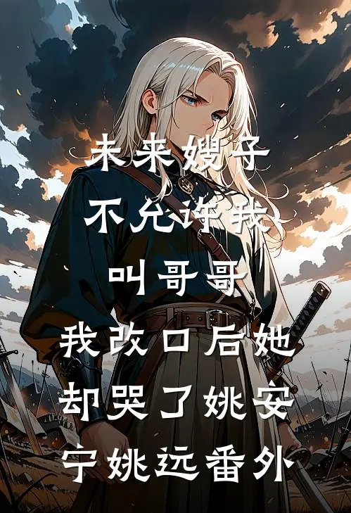未来嫂子不允许我叫哥哥，我改口后她却哭了姚安宁姚远番外