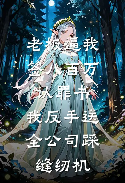 老板逼我签八百万认罪书，我反手送全公司踩缝纫机
