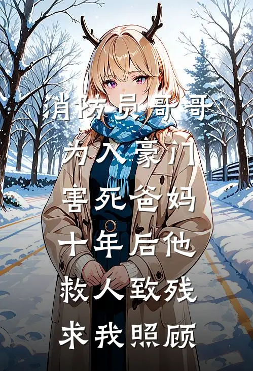 消防员哥哥为入豪门害死爸妈，十年后他救人致残求我照顾