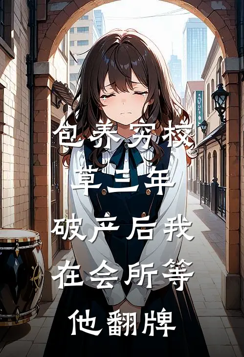 包养穷校草三年，破产后我在会所等他翻牌