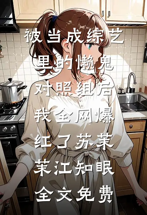 被当成综艺里的懒鬼对照组后，我全网爆红了苏茉茉江知眠全文免费