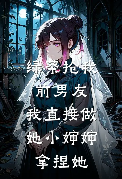 绿茶抢我前男友，我直接做她小婶婶拿捏她