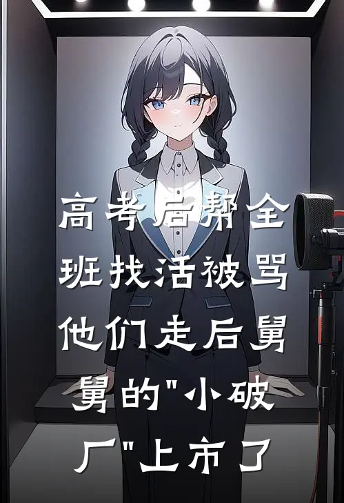 高考后帮全班找活被骂，他们走后舅舅的"小破厂"上市了