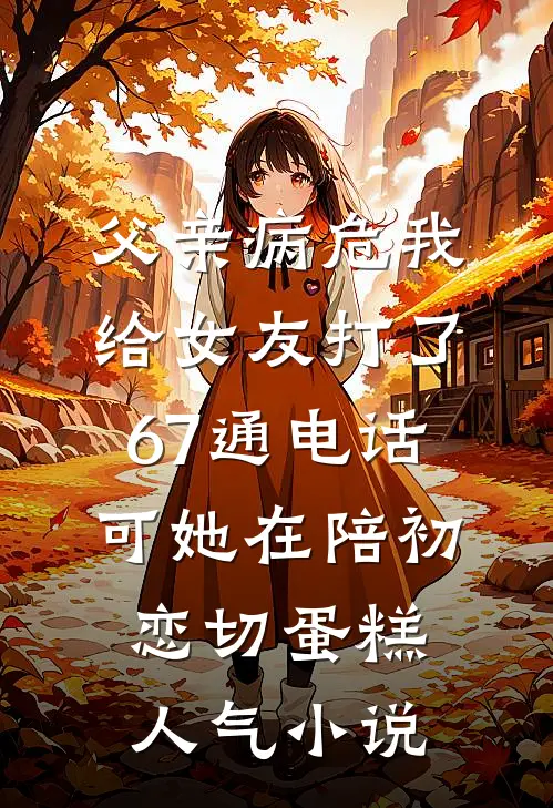父亲病危我给女友打了67通电话，可她在陪初恋切蛋糕人气小说