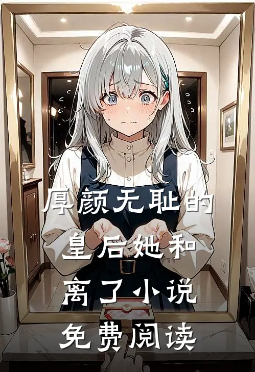厚颜无耻的皇后她和离了小说免费阅读