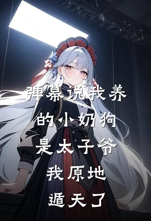 弹幕说我养的小奶狗是太子爷，我原地遁天了