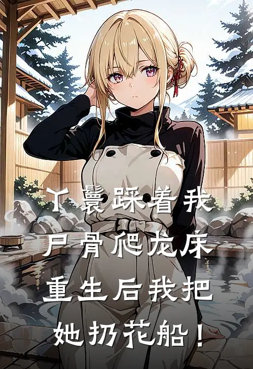 丫鬟踩着我尸骨爬龙床，重生后我把她扔花船！