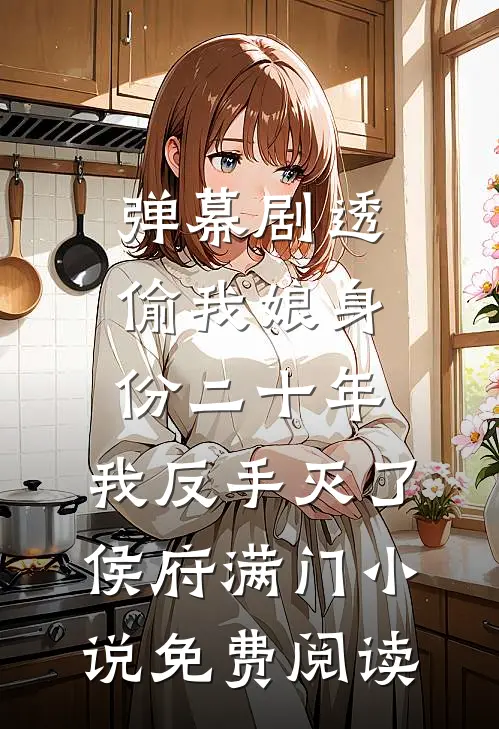 弹幕剧透偷我娘身份二十年，我反手灭了侯府满门小说免费阅读