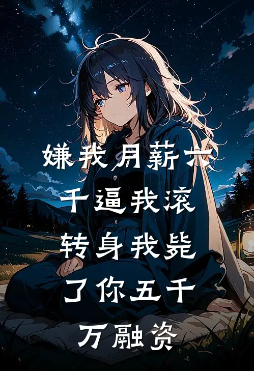 嫌我月薪六千逼我滚，转身我毙了你五千万融资