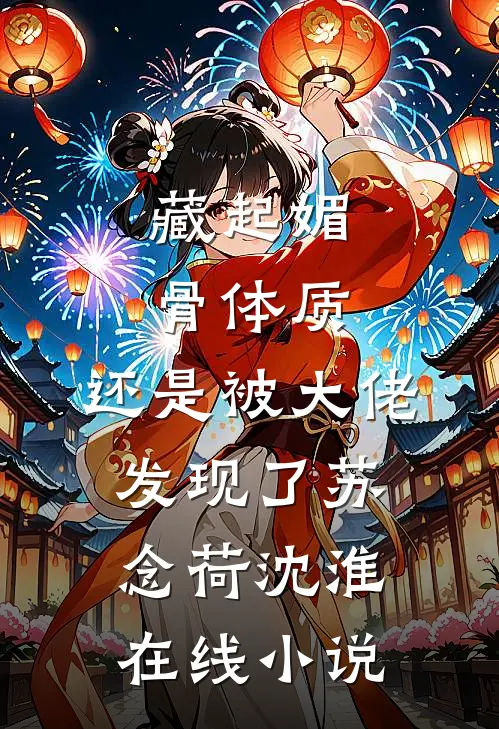 藏起媚骨体质，还是被大佬发现了苏念荷沈淮在线小说