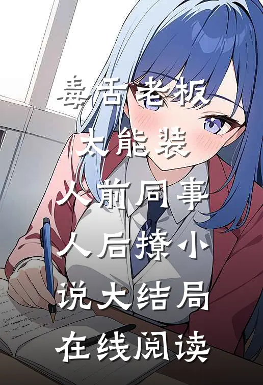 毒舌老板太能装，人前同事人后撩小说大结局在线阅读