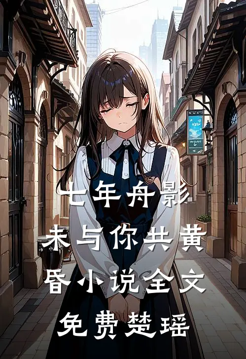 七年舟影，未与你共黄昏小说全文免费楚瑶