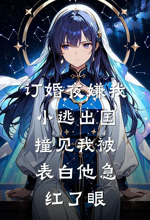 订婚夜嫌我小逃出国，撞见我被表白他急红了眼