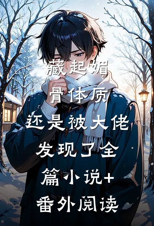 藏起媚骨体质，还是被大佬发现了全篇小说+番外阅读