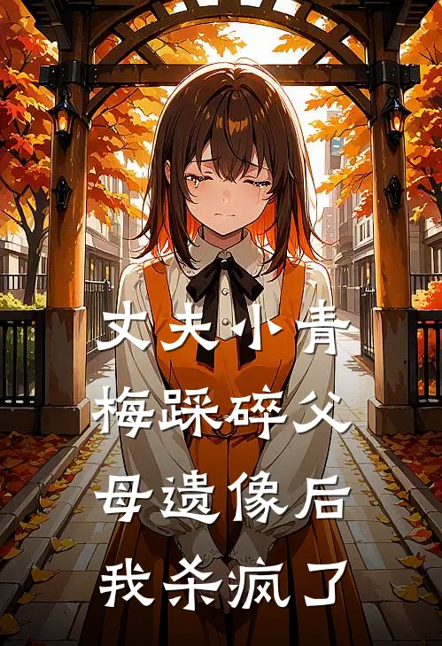 丈夫小青梅踩碎父母遗像后，我杀疯了