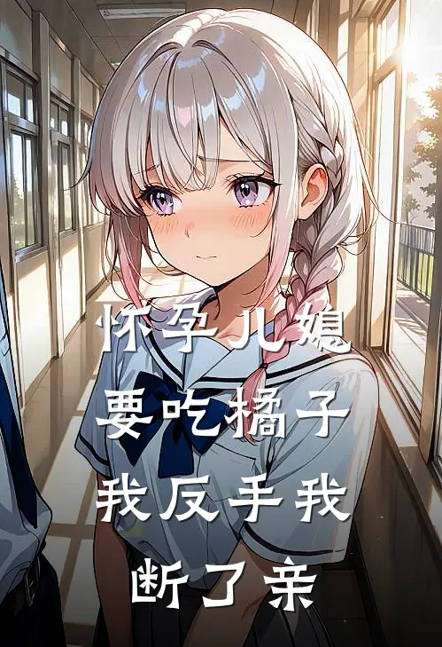 怀孕儿媳要吃橘子，我反手我断了亲