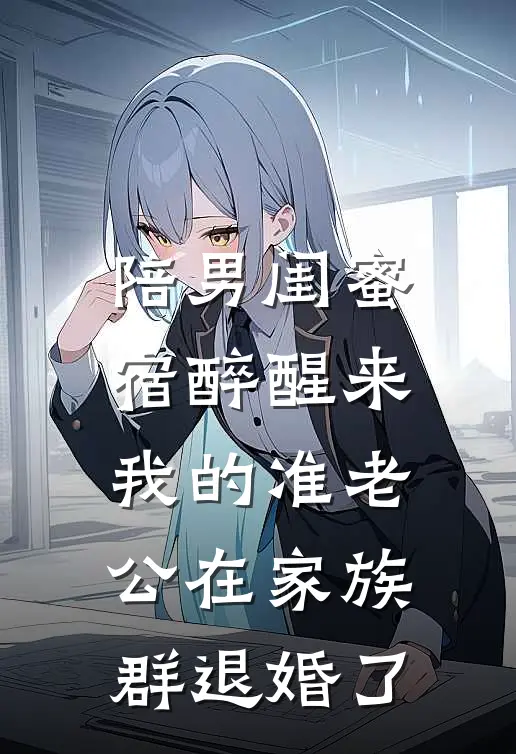陪男闺蜜宿醉醒来，我的准老公在家族群退婚了