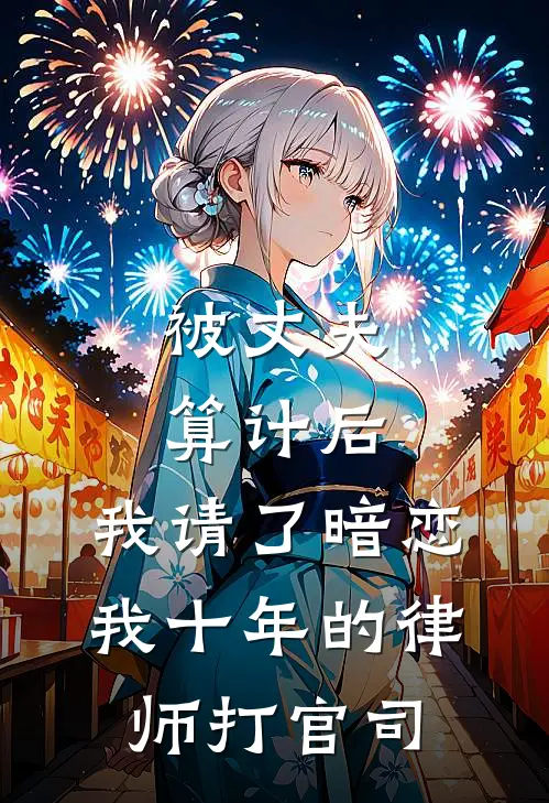 被丈夫算计后，我请了暗恋我十年的律师打官司