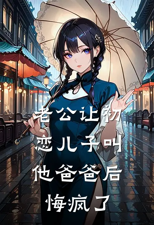 老公让初恋儿子叫他爸爸后，悔疯了