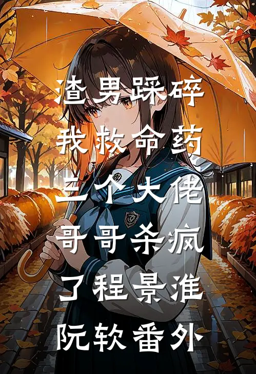 渣男踩碎我救命药，三个大佬哥哥杀疯了程景淮阮软番外