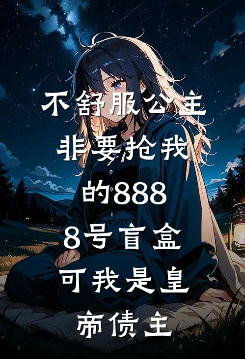 不舒服公主非要抢我的8888号盲盒，可我是皇帝债主