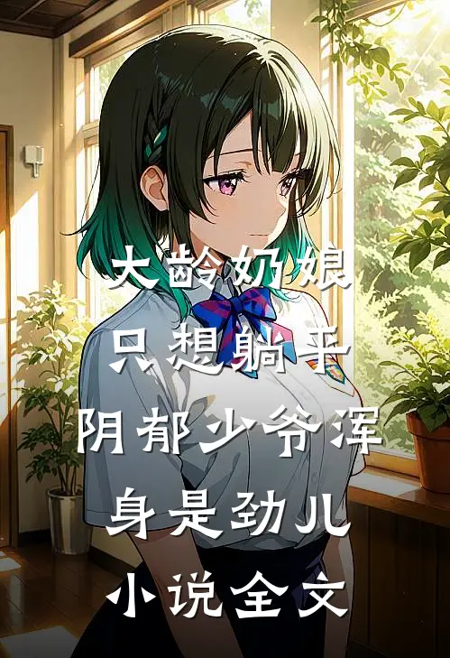 大龄奶娘只想躺平，阴郁少爷浑身是劲儿小说全文
