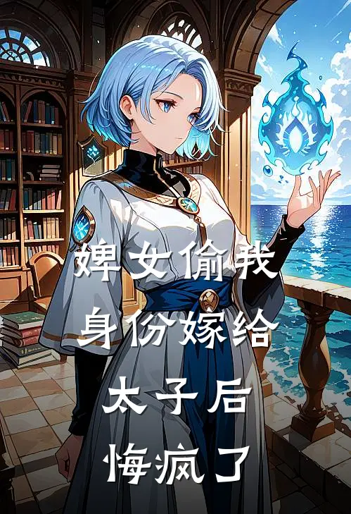 婢女偷我身份嫁给太子后，悔疯了
