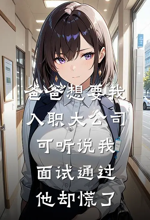 爸爸想要我入职大公司，可听说我面试通过他却慌了