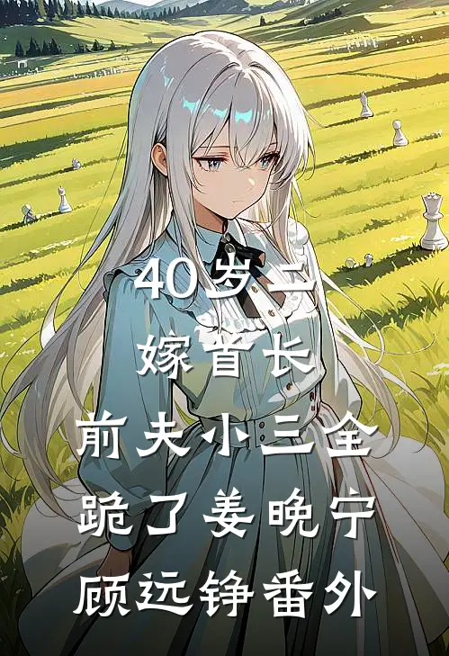 40岁二嫁首长，前夫小三全跪了姜晚宁顾远铮番外