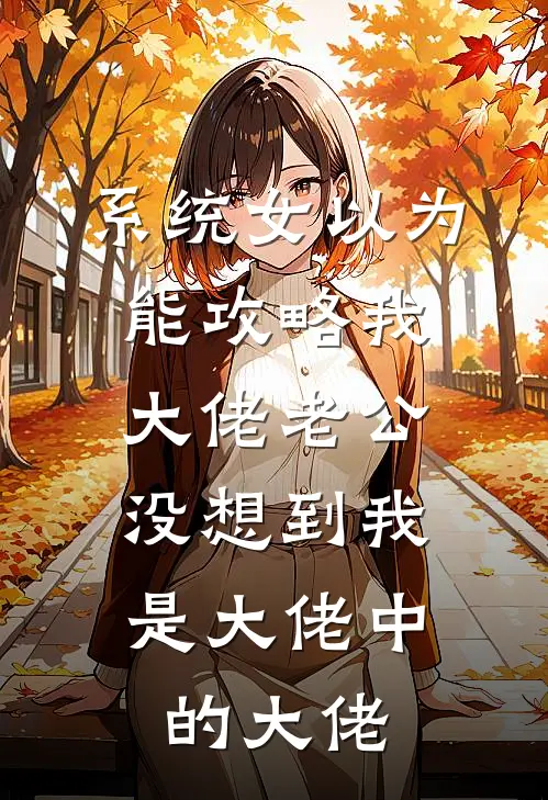 系统女以为能攻略我大佬老公，没想到我是大佬中的大佬