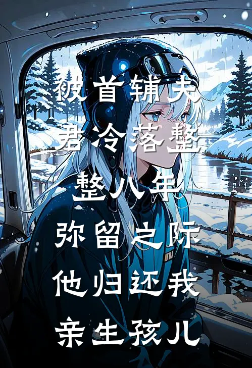 被首辅夫君冷落整整八年，弥留之际他归还我亲生孩儿