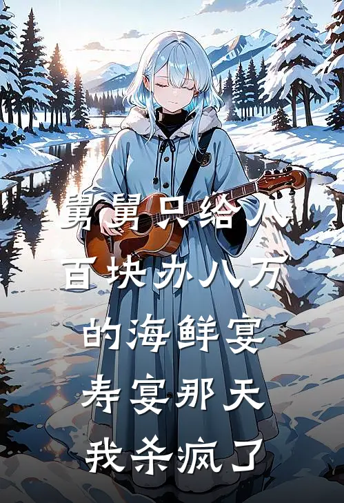 舅舅只给八百块办八万的海鲜宴，寿宴那天我杀疯了