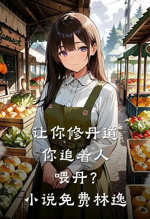 让你修丹道，你追着人喂丹？小说免费林逸