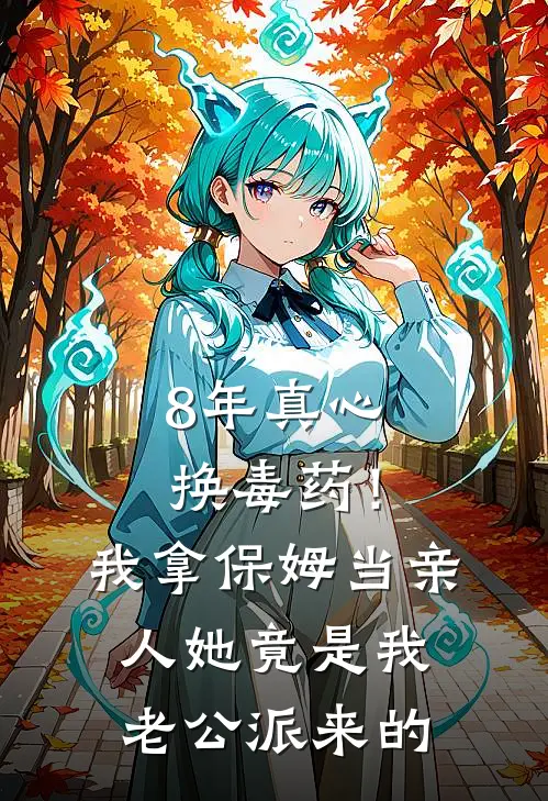 8年真心换毒药！我拿保姆当亲人，她竟是我老公派来的