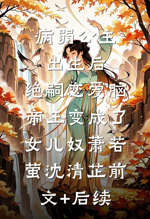 病弱公主出生后，绝嗣恋爱脑帝王变成了女儿奴萧若萤沈清芷前文+后续