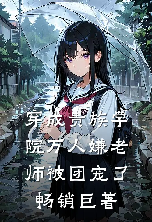 穿成贵族学院万人嫌老师被团宠了畅销巨著