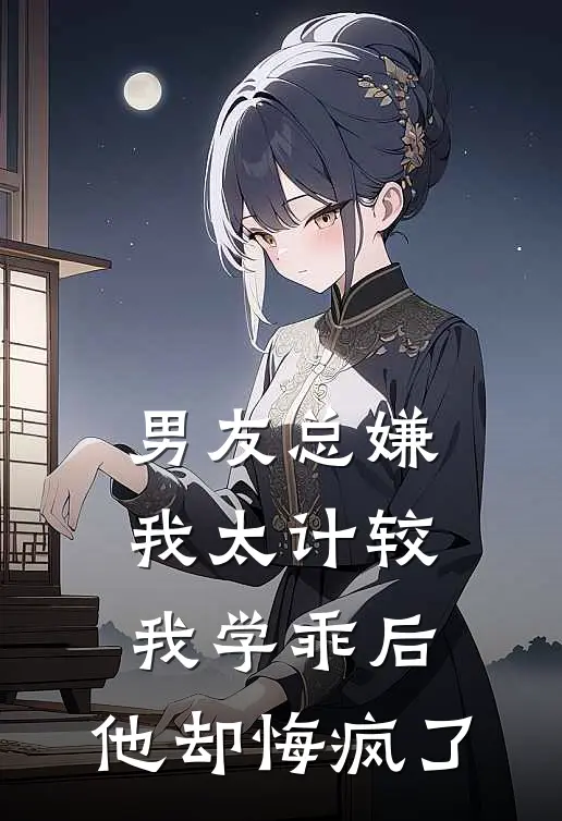 男友总嫌我太计较，我学乖后，他却悔疯了