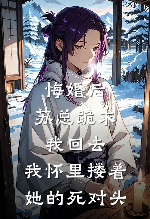 悔婚后，苏总跪求我回去，我怀里搂着她的死对头