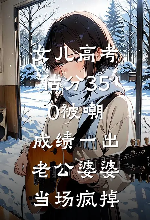 女儿高考估分350被嘲，成绩一出，老公婆婆当场疯掉