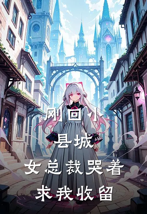 刚回小县城，女总裁哭着求我收留