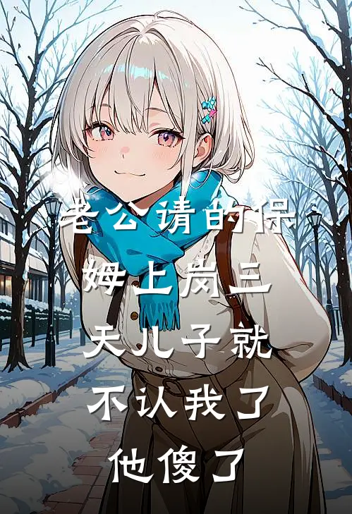 老公请的保姆上岗三天儿子就不认我了，他傻了