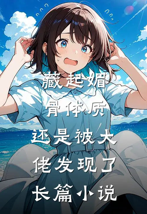 藏起媚骨体质，还是被大佬发现了长篇小说