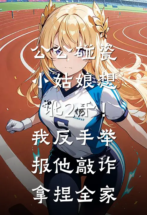 公公碰瓷小姑娘想讹2千！我反手举报他敲诈，拿捏全家