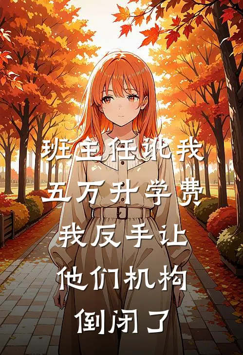班主任讹我五万升学费，我反手让他们机构倒闭了
