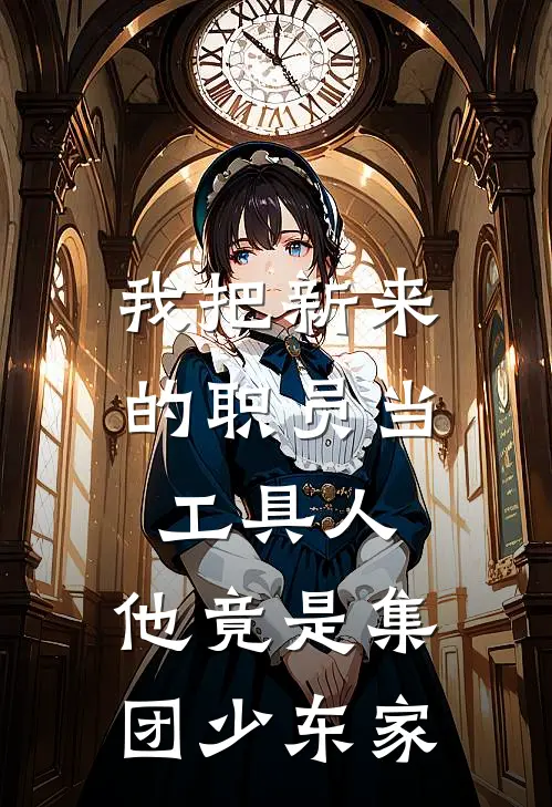 我把新来的职员当工具人，他竟是集团少东家