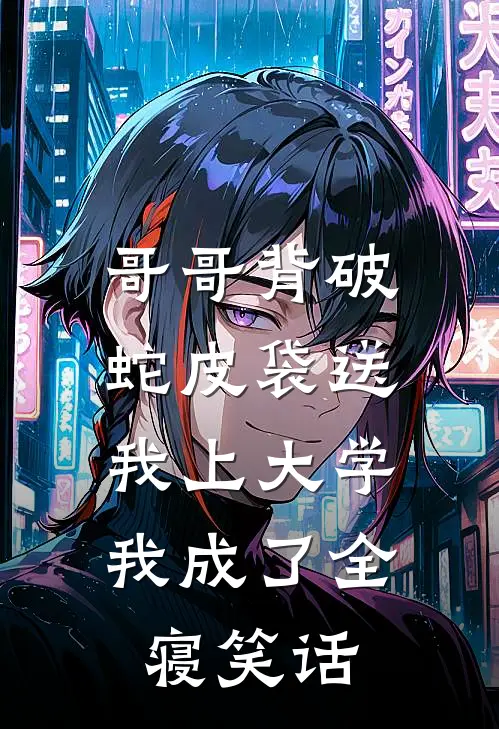 哥哥背破蛇皮袋送我上大学，我成了全寝笑话