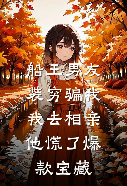 船王男友装穷骗我，我去相亲他慌了爆款宝藏