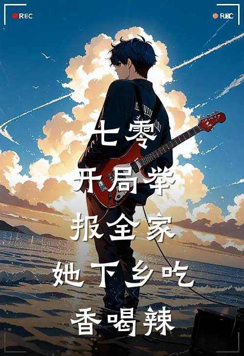 七零：开局举报全家，她下乡吃香喝辣