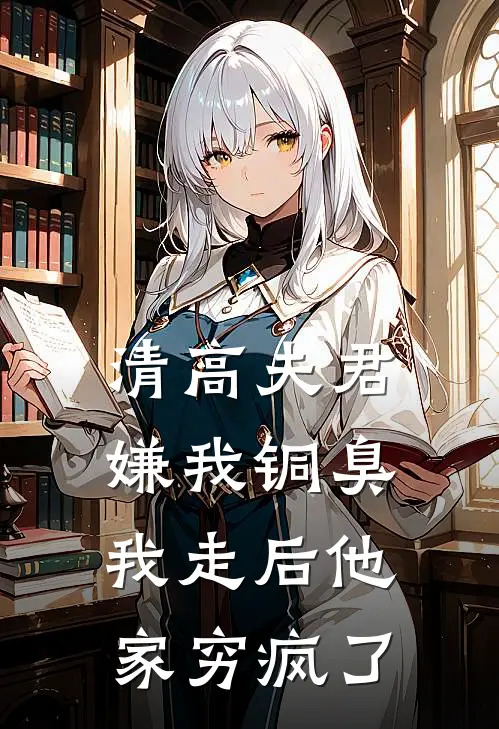 清高夫君嫌我铜臭，我走后他家穷疯了