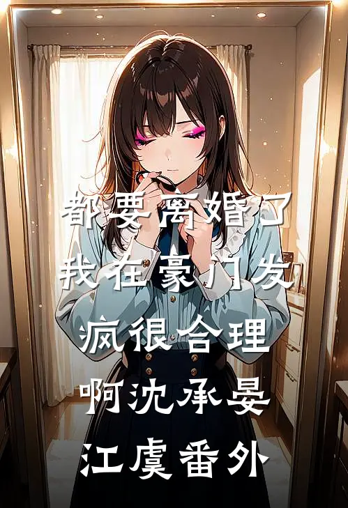 都要离婚了，我在豪门发疯很合理啊沈承晏江虞番外